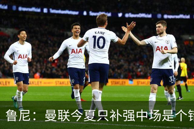 鲁尼：曼联今夏只补强中场是个错误，其他位置也需要引援